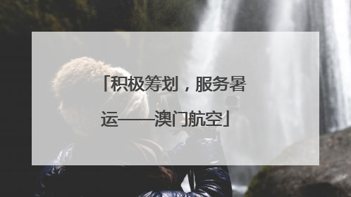 积极筹划，服务暑运——澳门航空