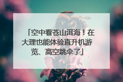 空中看苍山洱海！在大理也能体验直升机游览、高空跳伞了