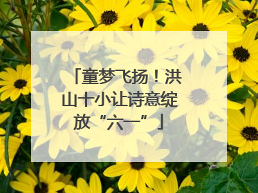 童梦飞扬！洪山十小让诗意绽放“六一”