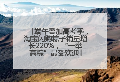 端午叠加高考季，淘宝闪购粽子销量增长220%，“一举高粽”最受欢迎