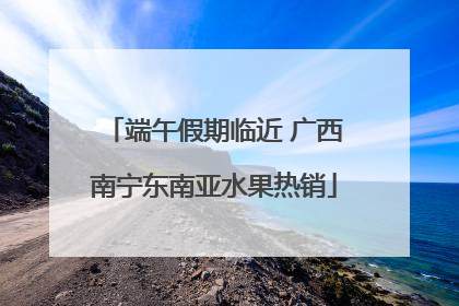 端午假期临近 广西南宁东南亚水果热销