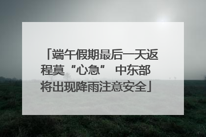端午假期最后一天返程莫“心急” 中东部将出现降雨注意安全