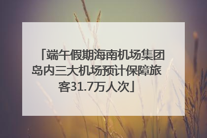 端午假期海南机场集团岛内三大机场预计保障旅客31.7万人次