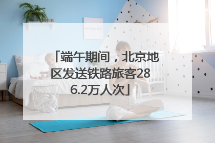 端午期间，北京地区发送铁路旅客286.2万人次