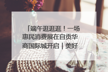 端午逛逛逛！一场惠民消费展在自贡华商国际城开启｜美好生活有“盐”味
