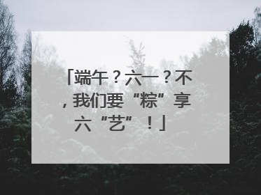 端午？六一？不，我们要“粽”享六“艺”！
