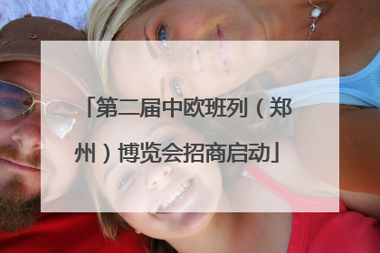 第二届中欧班列（郑州）博览会招商启动