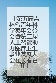 第五届吉林省青年科学家年会分会暨第二届人工智能助力医疗卫生事业发展大会在长春召开