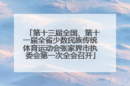 第十三届全国、第十一届全省少数民族传统体育运动会张家界市执委会第一次全会召开