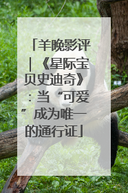 羊晚影评｜《星际宝贝史迪奇》：当“可爱”成为唯一的通行证