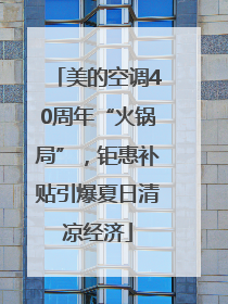 美的空调40周年“火锅局”，钜惠补贴引爆夏日清凉经济