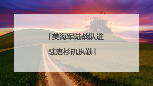 美海军陆战队进驻洛杉矶执勤