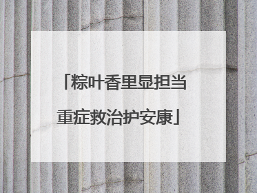 粽叶香里显担当 重症救治护安康