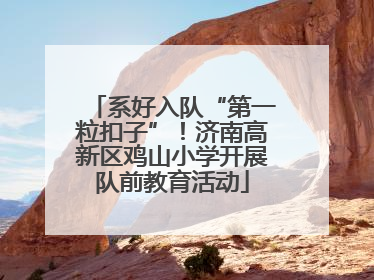 系好入队“第一粒扣子”！济南高新区鸡山小学开展队前教育活动
