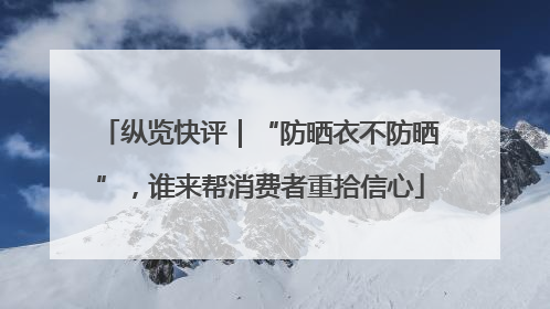纵览快评｜“防晒衣不防晒”，谁来帮消费者重拾信心
