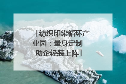 纺织印染循环产业园：量身定制 助企轻装上阵