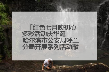 红色七月映初心 多彩活动庆华诞——哈尔滨市公安局呼兰分局开展系列活动献礼党的生日