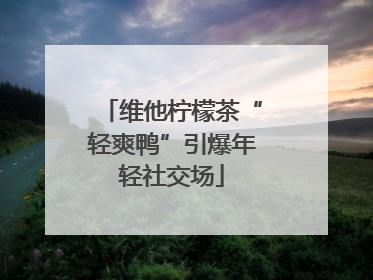 维他柠檬茶“轻爽鸭”引爆年轻社交场