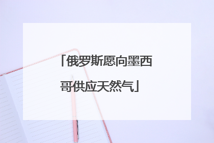 俄罗斯愿向墨西哥供应天然气