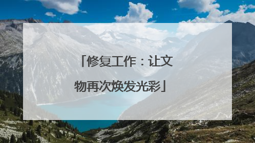 修复工作：让文物再次焕发光彩