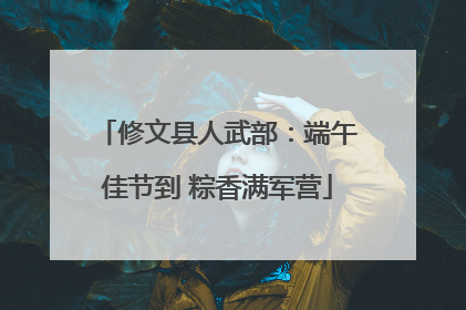 修文县人武部：端午佳节到 粽香满军营