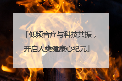 低频音疗与科技共振，开启人类健康心纪元