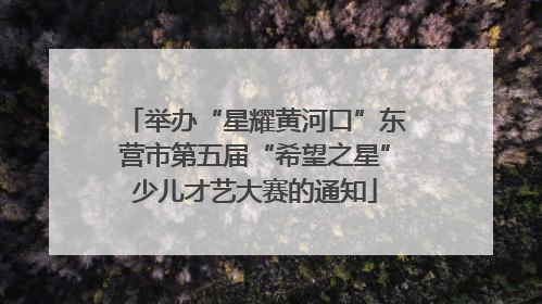 举办“星耀黄河口”东营市第五届“希望之星”少儿才艺大赛的通知