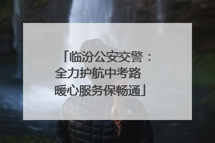 临汾公安交警：全力护航中考路 暖心服务保畅通