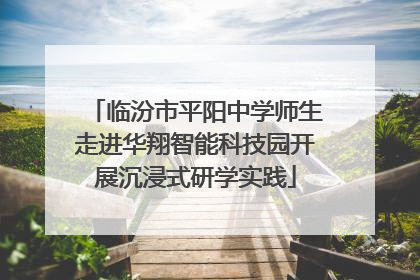 临汾市平阳中学师生走进华翔智能科技园开展沉浸式研学实践