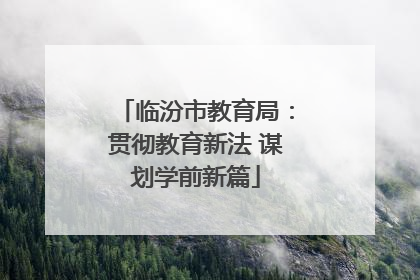 临汾市教育局：贯彻教育新法 谋划学前新篇