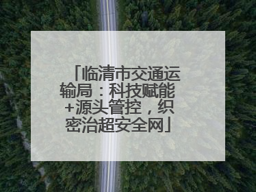 临清市交通运输局：科技赋能+源头管控，织密治超安全网