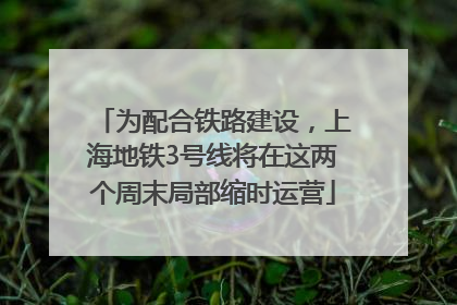 为配合铁路建设，上海地铁3号线将在这两个周末局部缩时运营