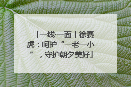一线·一面丨徐赛虎：呵护“一老一小”，守护朝夕美好