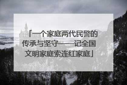 一个家庭两代民警的传承与坚守——记全国文明家庭索连红家庭