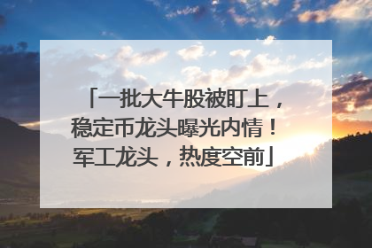 一批大牛股被盯上，稳定币龙头曝光内情！军工龙头，热度空前