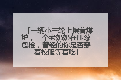 一辆小三轮上摆着煤炉，一个老奶奶在压葱包桧，曾经的你是否穿着校服等着吃