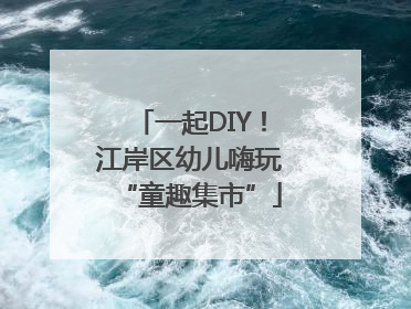 一起DIY！江岸区幼儿嗨玩“童趣集市”