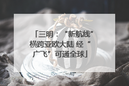 三明：“新航线”横跨亚欧大陆 经“广飞”可通全球