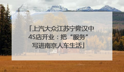上汽大众江苏宁隆汉中4S店开业：把“服务”写进南京人车生活