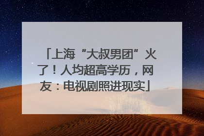 上海“大叔男团”火了！人均超高学历，网友：电视剧照进现实