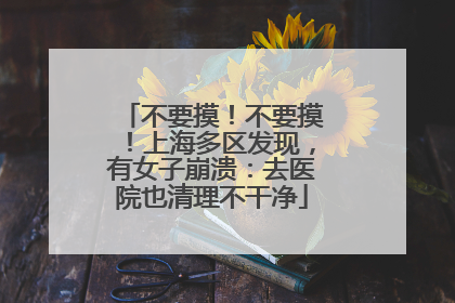 不要摸！不要摸！上海多区发现，有女子崩溃：去医院也清理不干净
