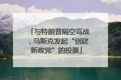 与特朗普隔空骂战，马斯克发起“创建新政党”的投票