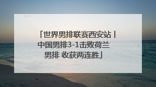世界男排联赛西安站丨中国男排3-1击败荷兰男排 收获两连胜