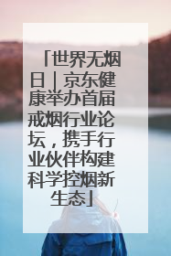 世界无烟日｜京东健康举办首届戒烟行业论坛，携手行业伙伴构建科学控烟新生态