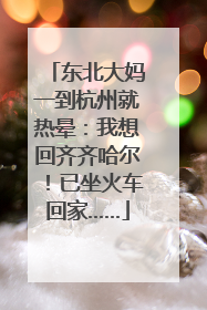 东北大妈一到杭州就热晕：我想回齐齐哈尔！已坐火车回家……