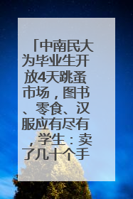 中南民大为毕业生开放4天跳蚤市场，图书、零食、汉服应有尽有，学生：卖了几十个手串