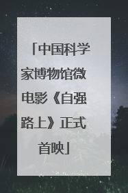 中国科学家博物馆微电影《自强路上》正式首映