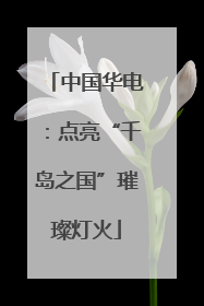 中国华电：点亮“千岛之国”璀璨灯火