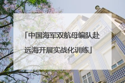 中国海军双航母编队赴远海开展实战化训练