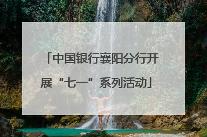 中国银行襄阳分行开展“七一”系列活动